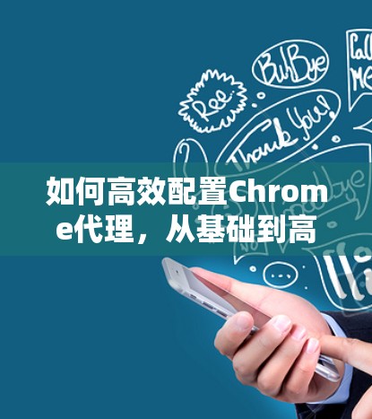如何高效配置Chrome代理,从基础到高级 如何高效配置Chrome代理,从基础到高级