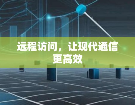 远程访问,让现代通信更高效 远程访问,让现代通信更高效
