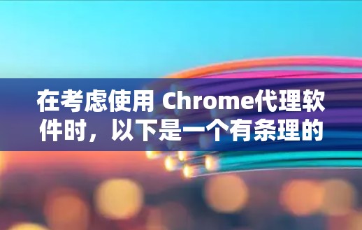 在考虑使用 Chrome代理软件时,以下是一个有条理的推荐和总结,帮助你找到最适合你的选择 在考虑使用 Chrome代理软件时,以下是一个有条理的推荐和总结,帮助你找到最适合你的选择