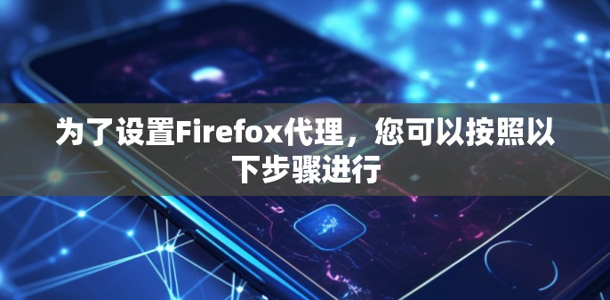为了设置Firefox代理，您可以按照以下步骤进行