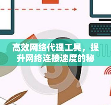 高效网络代理工具,提升网络连接速度的秘密 高效网络代理工具,提升网络连接速度的秘密