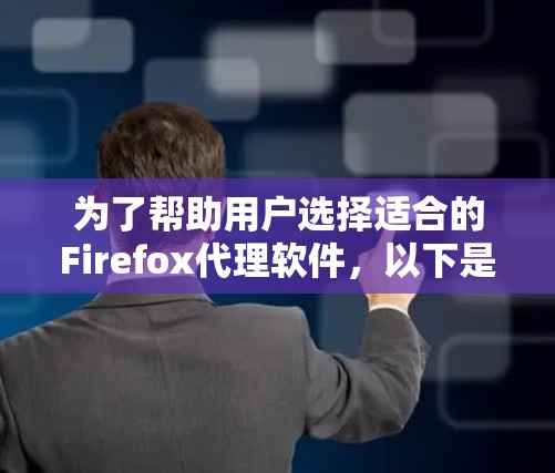 为了帮助用户选择适合的Firefox代理软件,以下是分类推荐,涵盖不同需求和用户群体 为了帮助用户选择适合的Firefox代理软件,以下是分类推荐,涵盖不同需求和用户群体