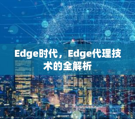 Edge时代,Edge代理技术的全解析 Edge时代,Edge代理技术的全解析