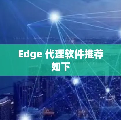 Edge 代理软件推荐如下 Edge 代理软件推荐如下