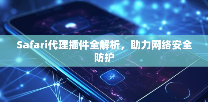 Safari代理插件全解析,助力网络安全防护 Safari代理插件全解析,助力网络安全防护
