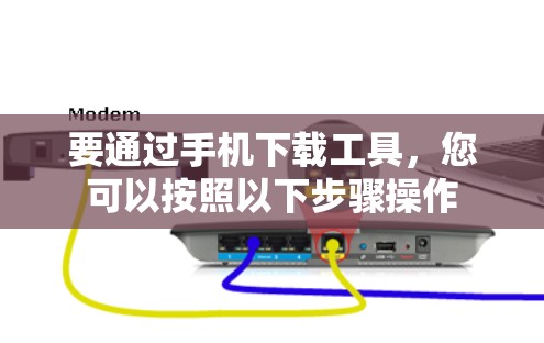 要通过手机下载工具,您可以按照以下步骤操作 要通过手机下载工具,您可以按照以下步骤操作