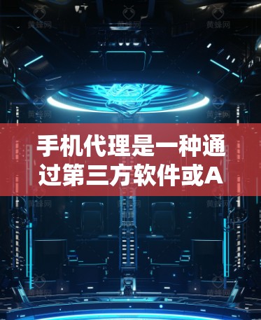 手机代理是一种通过第三方软件或APP实现的在线服务,帮助用户获取信息或进行交易。以下是对手机代理的详细指南 手机代理是一种通过第三方软件或APP实现的在线服务,帮助用户获取信息或进行交易。以下是对手机代理的详细指南