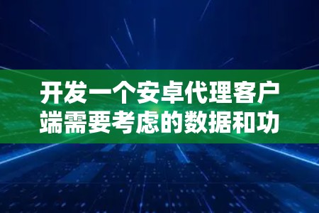 开发一个安卓代理客户端需要考虑的数据和功能,以及选择合适的工具和配置。以下是详细的步骤指南 开发一个安卓代理客户端需要考虑的数据和功能,以及选择合适的工具和配置。以下是详细的步骤指南
