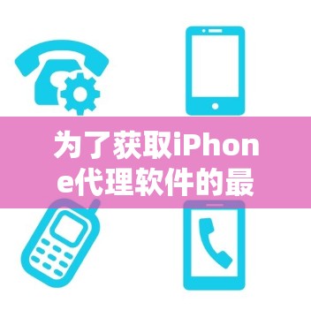 为了获取iPhone代理软件的最新版本信息，您可以按照以下步骤进行