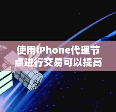 使用iPhone代理节点进行交易可以提高交易效率和安全性，以下是分步指南