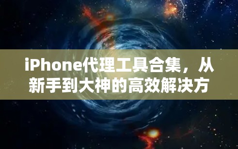 iPhone代理工具合集,从新手到大神的高效解决方案 iPhone代理工具合集,从新手到大神的高效解决方案