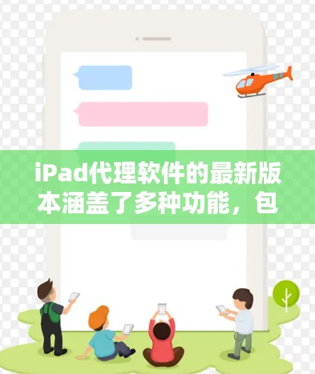 iPad代理软件的最新版本涵盖了多种功能，包括模拟器、第三方应用商店模拟器、网络代理和免费模拟器。以下是这些软件的详细介绍