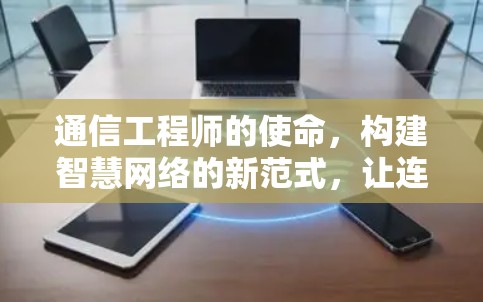 通信工程师的使命,构建智慧网络的新范式,让连接变得更加高效和可靠 通信工程师的使命,构建智慧网络的新范式,让连接变得更加高效和可靠