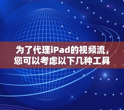 为了代理iPad的视频流,您可以考虑以下几种工具,并按照以下步骤操作 为了代理iPad的视频流,您可以考虑以下几种工具,并按照以下步骤操作