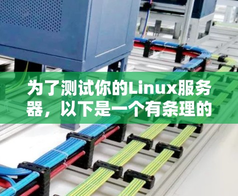 为了测试你的Linux服务器,以下是一个有条理的步骤指南 为了测试你的Linux服务器,以下是一个有条理的步骤指南
