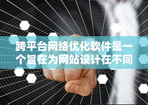 跨平台网络优化软件是一个旨在为网站设计在不同平台上运行的解决方案,主要目标是确保网站在各种网络环境和设备之间保持稳定、高效和安全运行。以下是对该主题的分步说明 跨平台网络优化软件是一个旨在为网站设计在不同平台上运行的解决方案,主要目标是确保网站在各种网络环境和设备之间保持稳定、高效和安全运行。以下是对该主题的分步说明