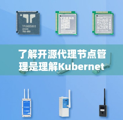 了解开源代理节点管理是理解Kubernetes系统的关键步骤。以下是对代理节点管理的详细指南 了解开源代理节点管理是理解Kubernetes系统的关键步骤。以下是对代理节点管理的详细指南