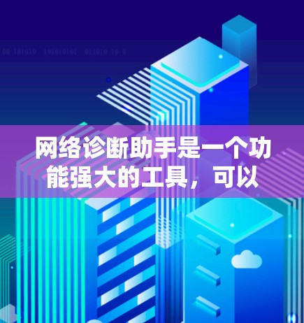 网络诊断助手是一个功能强大的工具,可以帮助你全面了解网络环境。以下是使用网络诊断助手的步骤 网络诊断助手是一个功能强大的工具,可以帮助你全面了解网络环境。以下是使用网络诊断助手的步骤