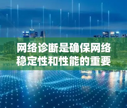 网络诊断是确保网络稳定性和性能的重要步骤。以下是一个系统化的网络诊断使用教程,帮助用户有效识别和解决网络故障 网络诊断是确保网络稳定性和性能的重要步骤。以下是一个系统化的网络诊断使用教程,帮助用户有效识别和解决网络故障