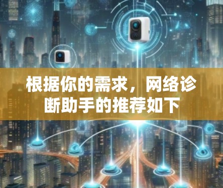 根据你的需求,网络诊断助手的推荐如下 根据你的需求,网络诊断助手的推荐如下