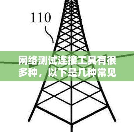 网络测试连接工具有很多种,以下是几种常见的工具和它们的作用 网络测试连接工具有很多种,以下是几种常见的工具和它们的作用