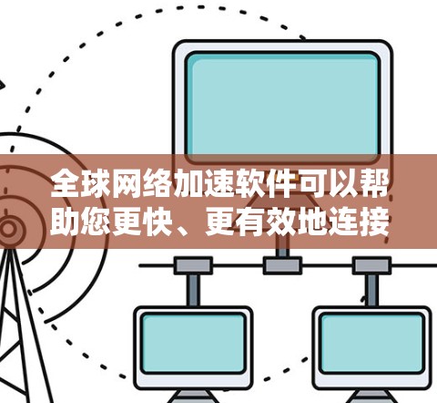 全球网络加速软件可以帮助您更快、更有效地连接到国外的网络,提升工作效率。以下是几款推荐的全球网络加速软件 全球网络加速软件可以帮助您更快、更有效地连接到国外的网络,提升工作效率。以下是几款推荐的全球网络加速软件