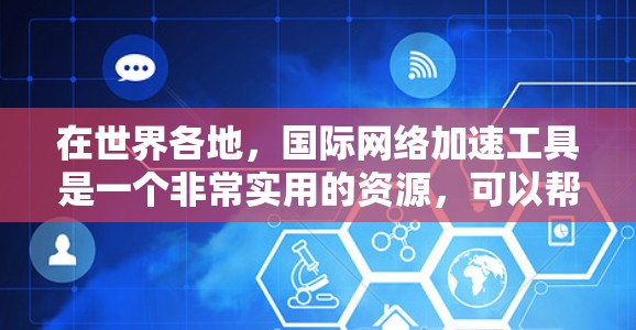 在世界各地,国际网络加速工具是一个非常实用的资源,可以帮助你更高效地连接到国际运营商的网络服务。以下是一些主要的国际网络加速工具推荐,涵盖Wi-Fi、数据、移动数据全球服务 在世界各地,国际网络加速工具是一个非常实用的资源,可以帮助你更高效地连接到国际运营商的网络服务。以下是一些主要的国际网络加速工具推荐,涵盖Wi-Fi、数据、移动数据全球服务