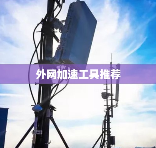 外网加速工具推荐 外网加速工具推荐