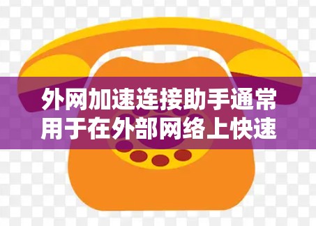 外网加速连接助手通常用于在外部网络上快速连接到内部服务器或服务。以下是一些常见的方法和工具，帮助你解决外网连接的问题