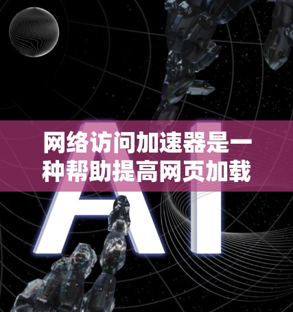 网络访问加速器是一种帮助提高网页加载速度的技术工具。它通过优化网络路径、加速数据传输等方式,减少网络延迟,从而让网页更快、更流畅地被加载。以下是一些常用的网络访问加速器下载链接和使用方法 网络访问加速器是一种帮助提高网页加载速度的技术工具。它通过优化网络路径、加速数据传输等方式,减少网络延迟,从而让网页更快、更流畅地被加载。以下是一些常用的网络访问加速器下载链接和使用方法