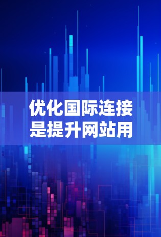 优化国际连接是提升网站用户体验的重要环节，以下是一个结构化的指南，帮助您逐步优化国际链接，结合各种工具进行分析和优化