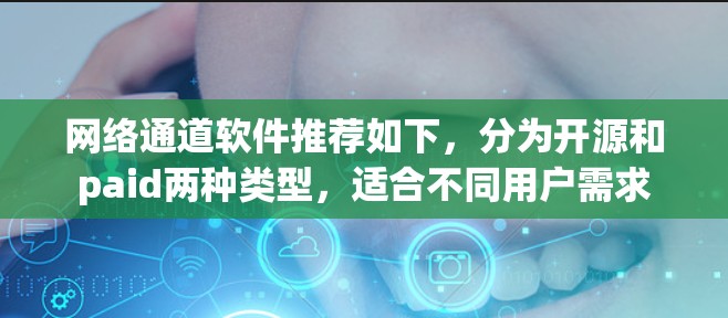 网络通道软件推荐如下，分为开源和paid两种类型，适合不同用户需求