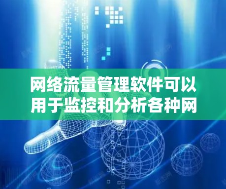 网络流量管理软件可以用于监控和分析各种网络流量，如数据流、视频流、语音流、文件传输、游戏流、视频会议流等。以下是一些推荐的网络流量管理软件，涵盖主要的网络流量类型