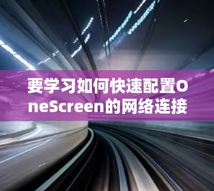 要学习如何快速配置OneScreen的网络连接，可以按照以下步骤进行