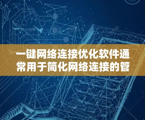 一键网络连接优化软件通常用于简化网络连接的管理,提升连接效率和安全性。以下是一个分类化的优化建议,适用于不同场景 一键网络连接优化软件通常用于简化网络连接的管理,提升连接效率和安全性。以下是一个分类化的优化建议,适用于不同场景