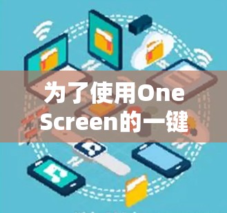 为了使用OneScreen的一键网络连接功能,您可以按照以下步骤进行操作 为了使用OneScreen的一键网络连接功能,您可以按照以下步骤进行操作