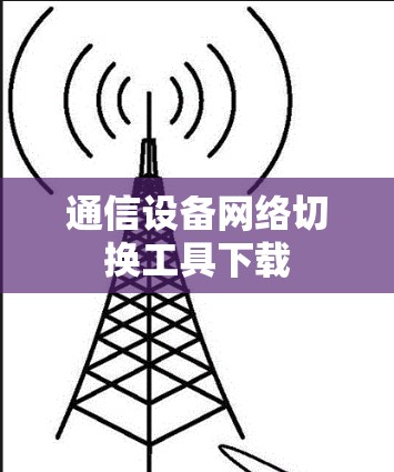 通信设备网络切换工具下载 通信设备网络切换工具下载