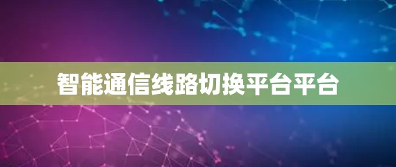 智能通信线路切换平台平台 智能通信线路切换平台平台