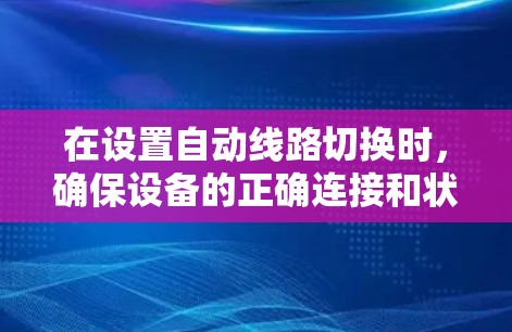 在设置自动线路切换时,确保设备的正确连接和状态恢复是关键。以下是详细的步骤指南 在设置自动线路切换时,确保设备的正确连接和状态恢复是关键。以下是详细的步骤指南