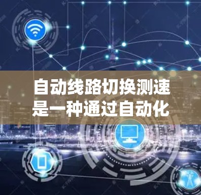 自动线路切换测速是一种通过自动化设备实时检测电力线路运行状态的技术,旨在提高电力系统的稳定性和可靠性。以下是关于该技术的详细总结 自动线路切换测速是一种通过自动化设备实时检测电力线路运行状态的技术,旨在提高电力系统的稳定性和可靠性。以下是关于该技术的详细总结
