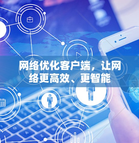 网络优化客户端,让网络更高效、更智能 网络优化客户端,让网络更高效、更智能