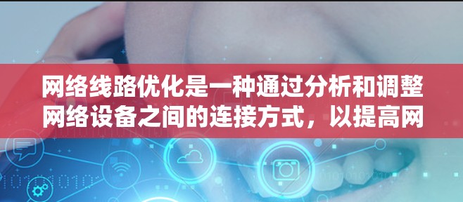 网络线路优化是一种通过分析和调整网络设备之间的连接方式,以提高网络性能和可靠性的方法。以下是对网络线路优化分析的系统化总结 网络线路优化是一种通过分析和调整网络设备之间的连接方式,以提高网络性能和可靠性的方法。以下是对网络线路优化分析的系统化总结