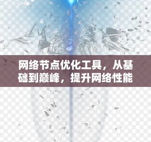 网络节点优化工具，从基础到巅峰，提升网络性能的工业级解决方案