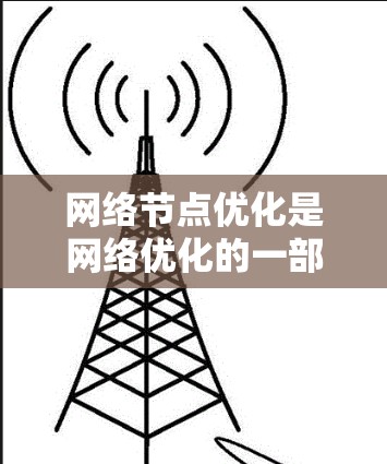 网络节点优化是网络优化的一部分，其目标是通过优化节点配置，提升网络性能和效率。以下是对网络节点优化检测的总结