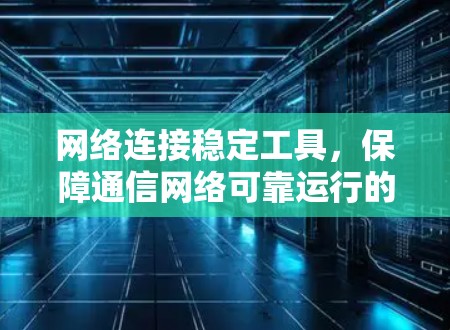 网络连接稳定工具,保障通信网络可靠运行的关键要素 网络连接稳定工具,保障通信网络可靠运行的关键要素