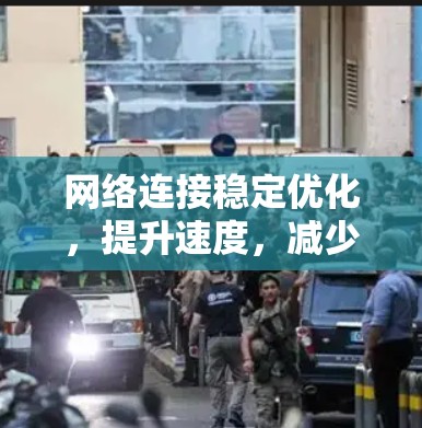 网络连接稳定优化,提升速度,减少延迟,消除干扰 网络连接稳定优化,提升速度,减少延迟,消除干扰