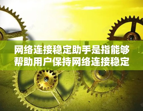 网络连接稳定助手是指能够帮助用户保持网络连接稳定、检测和管理网络连接状态的工具。这类助手通常包括以下几种类型 网络连接稳定助手是指能够帮助用户保持网络连接稳定、检测和管理网络连接状态的工具。这类助手通常包括以下几种类型