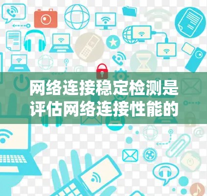 网络连接稳定检测是评估网络连接性能的重要环节,涉及监控和测试多个关键指标。以下是一个系统化的指南,帮助您理解和实施网络连接稳定检测 网络连接稳定检测是评估网络连接性能的重要环节,涉及监控和测试多个关键指标。以下是一个系统化的指南,帮助您理解和实施网络连接稳定检测