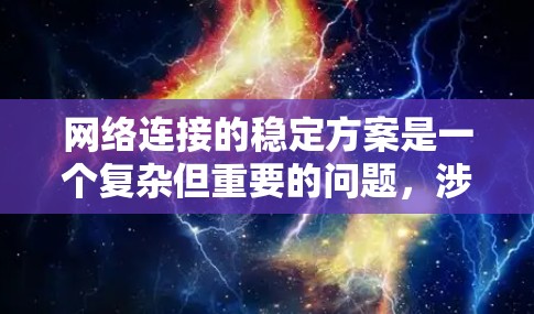 网络连接的稳定方案是一个复杂但重要的问题，涉及到多个因素和措施。以下是一步步的总结和建议
