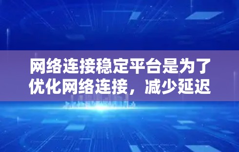 网络连接稳定平台是为了优化网络连接,减少延迟和错误,提升用户体验而提供的综合解决方案。以下是对这些平台的详细分析 网络连接稳定平台是为了优化网络连接,减少延迟和错误,提升用户体验而提供的综合解决方案。以下是对这些平台的详细分析